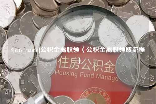 朔州公积金离职领（公积金离职领取流程）